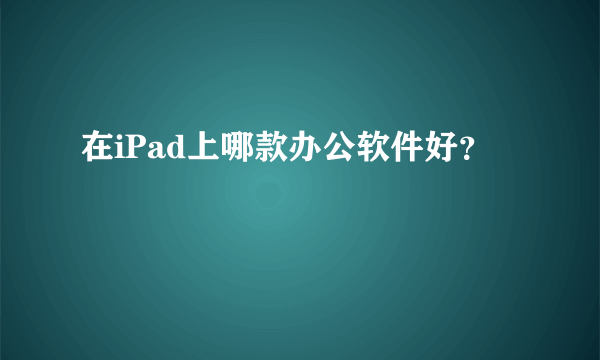 在iPad上哪款办公软件好？