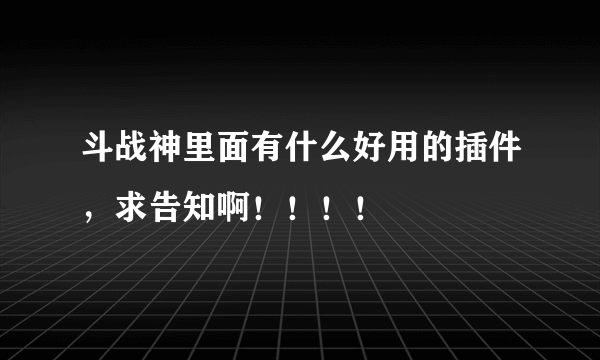 斗战神里面有什么好用的插件，求告知啊！！！！