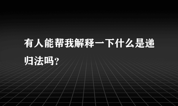 有人能帮我解释一下什么是递归法吗？