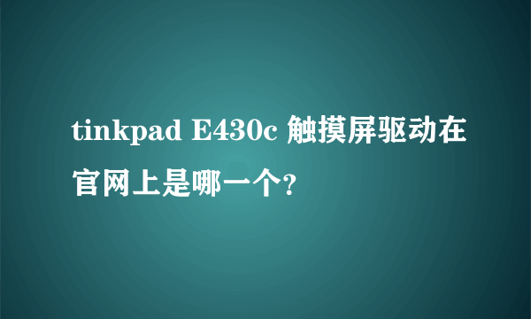 tinkpad E430c 触摸屏驱动在官网上是哪一个？