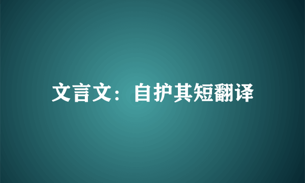 文言文：自护其短翻译