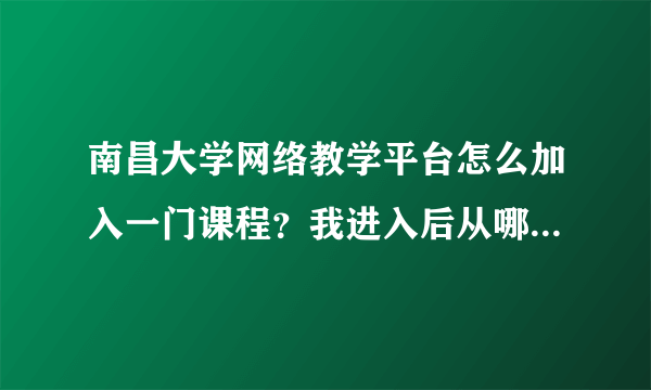 南昌大学网络教学平台怎么加入一门课程？我进入后从哪里找到作业？