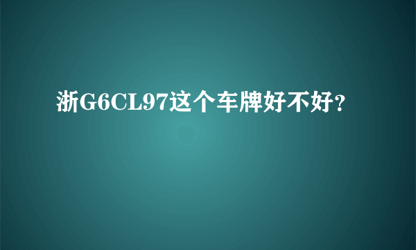 浙G6CL97这个车牌好不好？