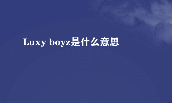 Luxy boyz是什么意思