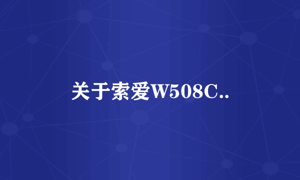 关于索爱W508C..