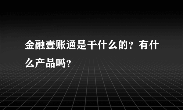 金融壹账通是干什么的？有什么产品吗？