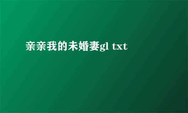 亲亲我的未婚妻gl txt