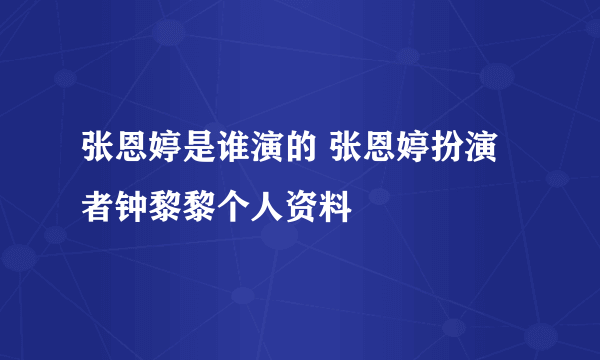 张恩婷是谁演的 张恩婷扮演者钟黎黎个人资料