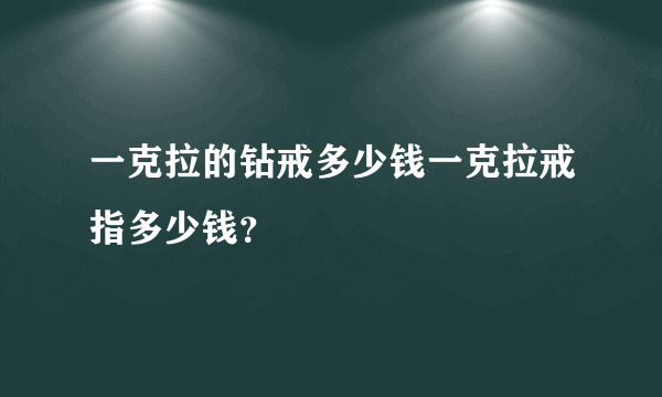 一克拉的钻戒多少钱一克拉戒指多少钱？