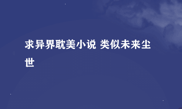 求异界耽美小说 类似未来尘世