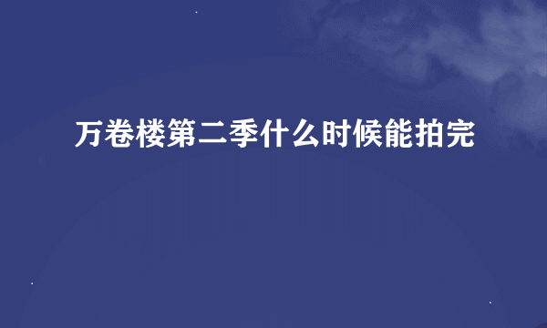 万卷楼第二季什么时候能拍完