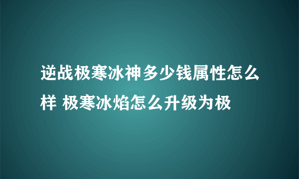 逆战极寒冰神多少钱属性怎么样 极寒冰焰怎么升级为极