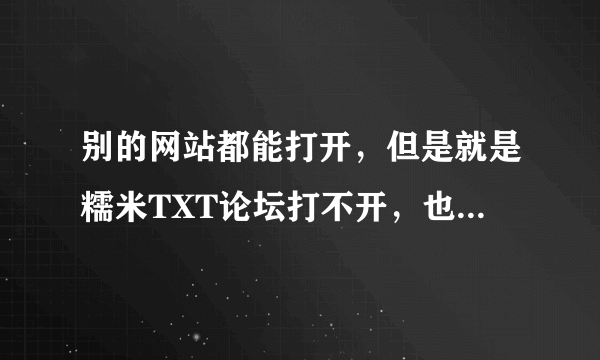 别的网站都能打开，但是就是糯米TXT论坛打不开，也设为了信任站点还是不行，请问要怎么办？