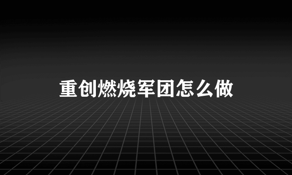 重创燃烧军团怎么做