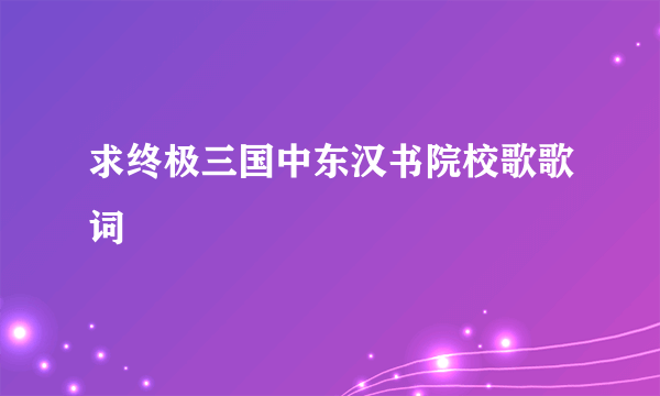 求终极三国中东汉书院校歌歌词