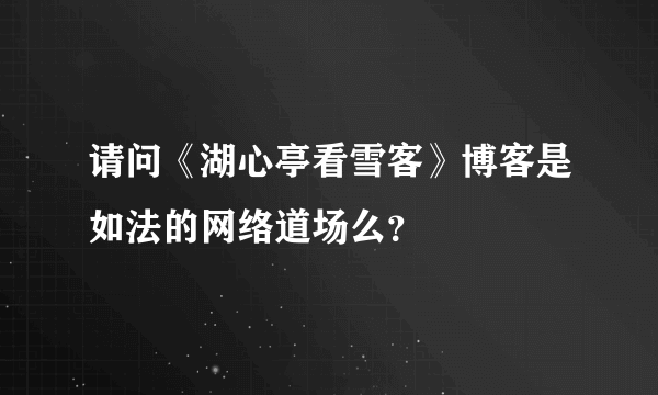 请问《湖心亭看雪客》博客是如法的网络道场么？