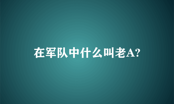 在军队中什么叫老A?