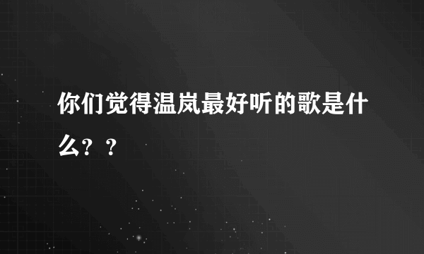 你们觉得温岚最好听的歌是什么？？