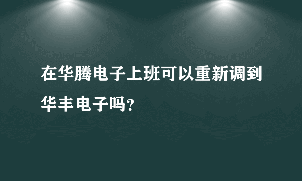 在华腾电子上班可以重新调到华丰电子吗？