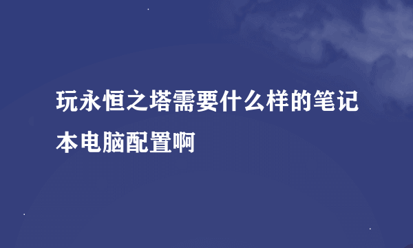 玩永恒之塔需要什么样的笔记本电脑配置啊