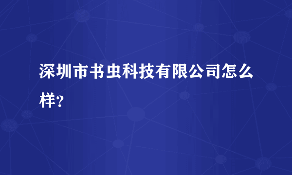 深圳市书虫科技有限公司怎么样？