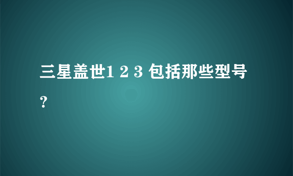 三星盖世1 2 3 包括那些型号？