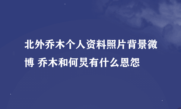 北外乔木个人资料照片背景微博 乔木和何炅有什么恩怨