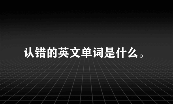 认错的英文单词是什么。