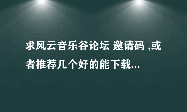 求风云音乐谷论坛 邀请码 ,或者推荐几个好的能下载DTS的大型论坛