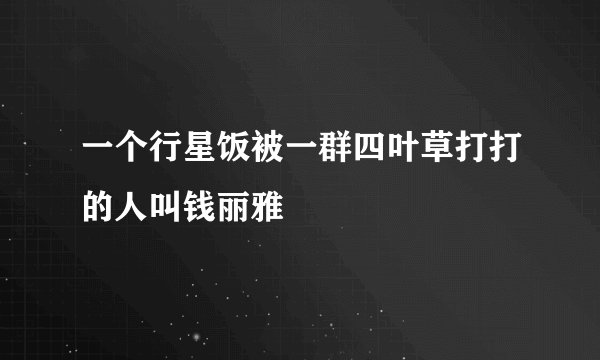 一个行星饭被一群四叶草打打的人叫钱丽雅