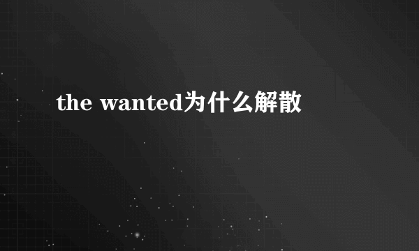 the wanted为什么解散