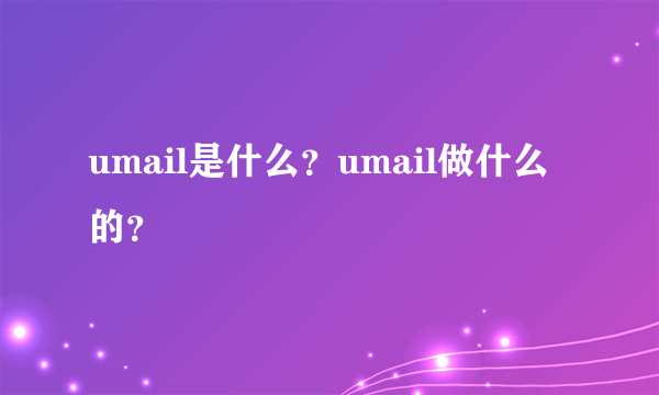 umail是什么？umail做什么的？