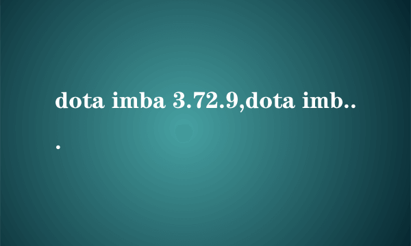 dota imba 3.72.9,dota imba 3.72.9下载,dota imba 3.72.9地图下载