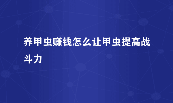 养甲虫赚钱怎么让甲虫提高战斗力