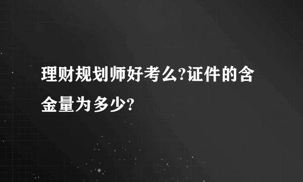 理财规划师好考么?证件的含金量为多少?