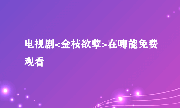 电视剧<金枝欲孽>在哪能免费观看