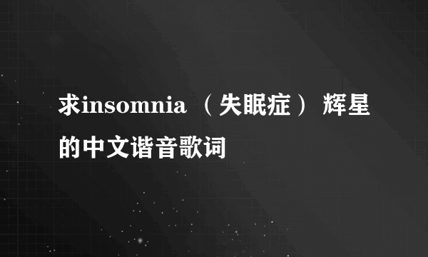 求insomnia （失眠症） 辉星 的中文谐音歌词