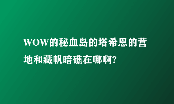 WOW的秘血岛的塔希恩的营地和藏帆暗礁在哪啊?