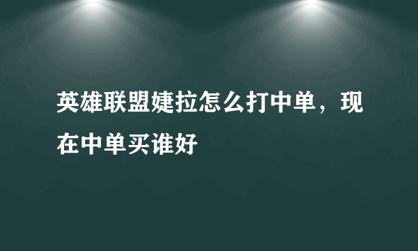 英雄联盟婕拉怎么打中单，现在中单买谁好