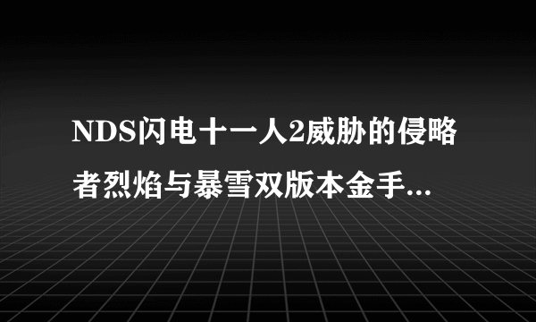 NDS闪电十一人2威胁的侵略者烈焰与暴雪双版本金手指请尽快回复因为很急的