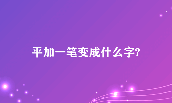 平加一笔变成什么字?