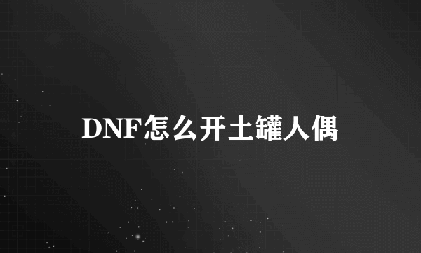 DNF怎么开土罐人偶