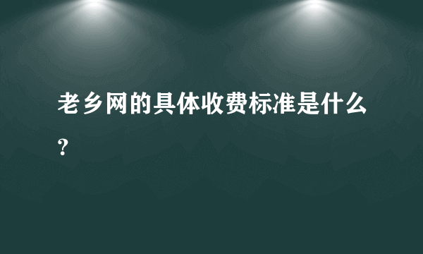 老乡网的具体收费标准是什么？