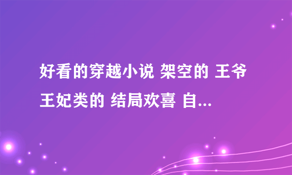 好看的穿越小说 架空的 王爷王妃类的 结局欢喜 自己看过的