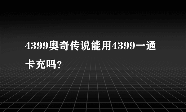 4399奥奇传说能用4399一通卡充吗？