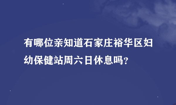 有哪位亲知道石家庄裕华区妇幼保健站周六日休息吗？