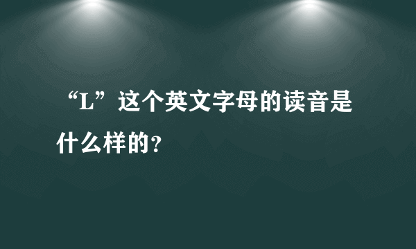 “L”这个英文字母的读音是什么样的？