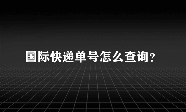 国际快递单号怎么查询？