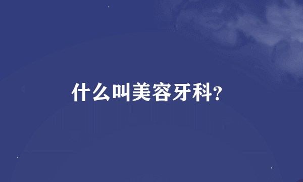 什么叫美容牙科？