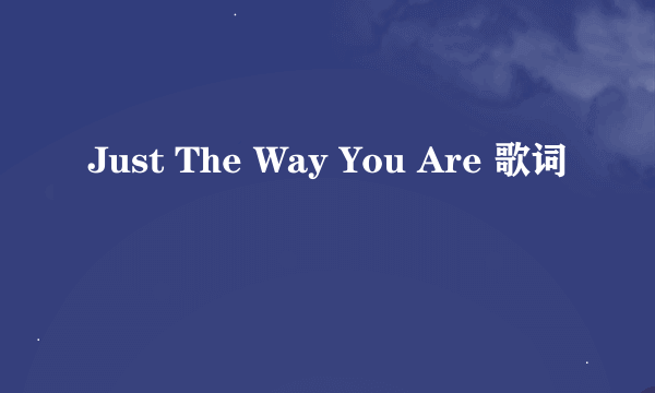 Just The Way You Are 歌词